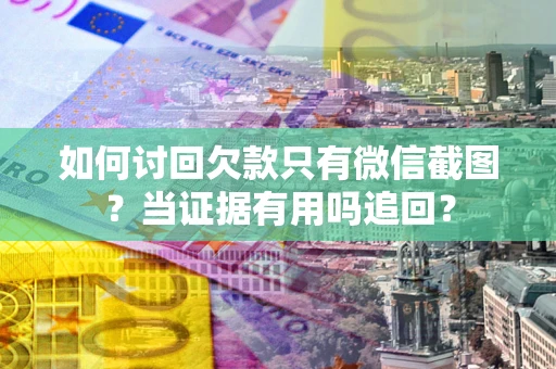 北京如何讨回欠款只有微信截图？当证据有用吗追回？