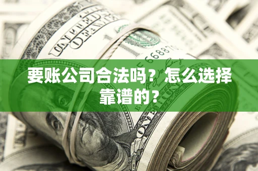 北京要账公司合法吗？怎么选择靠谱的？