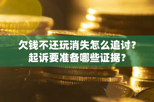 北京欠钱不还玩消失怎么追讨？起诉要准备哪些证据？