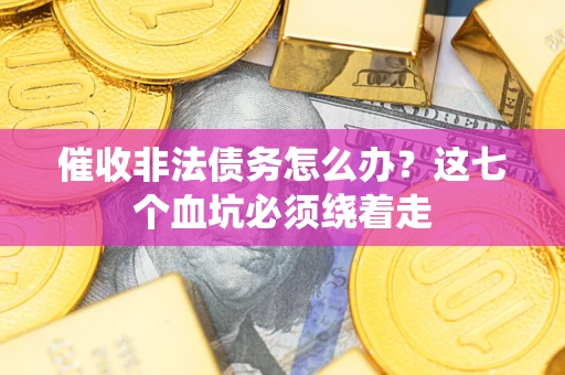 北京催收非法债务怎么办？这七个血坑必须绕着走