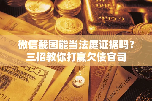 北京微信截图能当法庭证据吗？三招教你打赢欠债官司