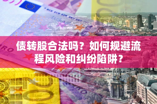 北京债转股合法吗？如何规避流程风险和纠纷陷阱？